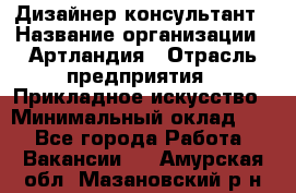 Дизайнер-консультант › Название организации ­ Артландия › Отрасль предприятия ­ Прикладное искусство › Минимальный оклад ­ 1 - Все города Работа » Вакансии   . Амурская обл.,Мазановский р-н